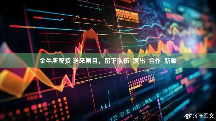 金牛所配资 送来剧目，留下队伍_演出_合作_新疆