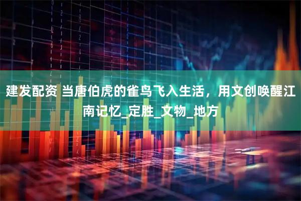 建发配资 当唐伯虎的雀鸟飞入生活，用文创唤醒江南记忆_定胜_文物_地方