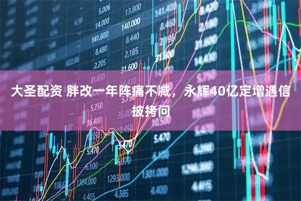 大圣配资 胖改一年阵痛不减，永辉40亿定增遇信披拷问