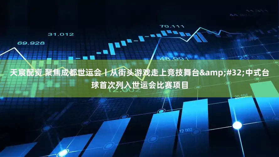 天宸配资 聚焦成都世运会丨从街头游戏走上竞技舞台&#32;中式台球首次列入世运会比赛项目