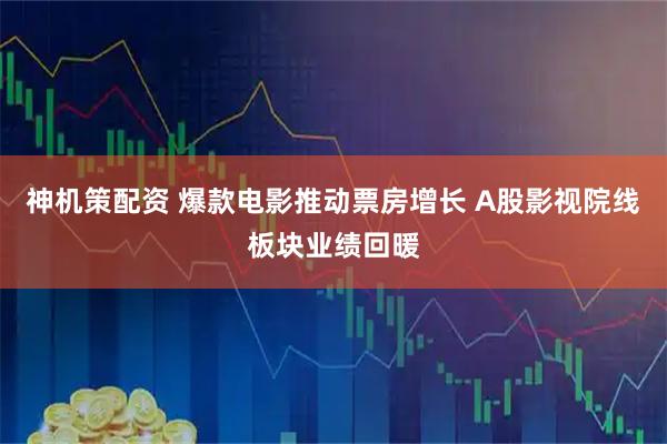 神机策配资 爆款电影推动票房增长 A股影视院线板块业绩回暖