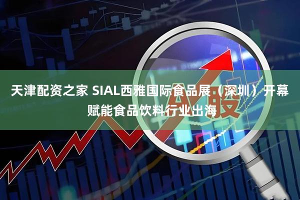 天津配资之家 SIAL西雅国际食品展（深圳）开幕 赋能食品饮料行业出海