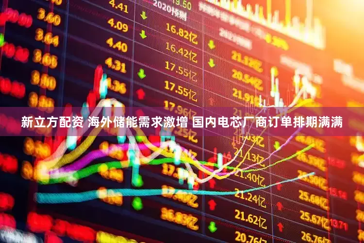 新立方配资 海外储能需求激增 国内电芯厂商订单排期满满