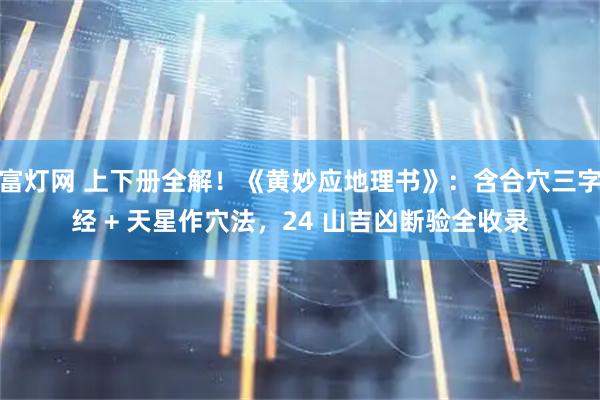 富灯网 上下册全解！《黄妙应地理书》：含合穴三字经 + 天星作穴法，24 山吉凶断验全收录