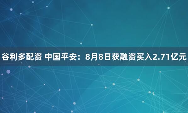 谷利多配资 中国平安：8月8日获融资买入2.71亿元